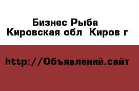 Бизнес Рыба. Кировская обл.,Киров г.